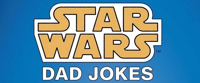 Star Wars: Dad Jokes, Just In Time For Father’s Day!